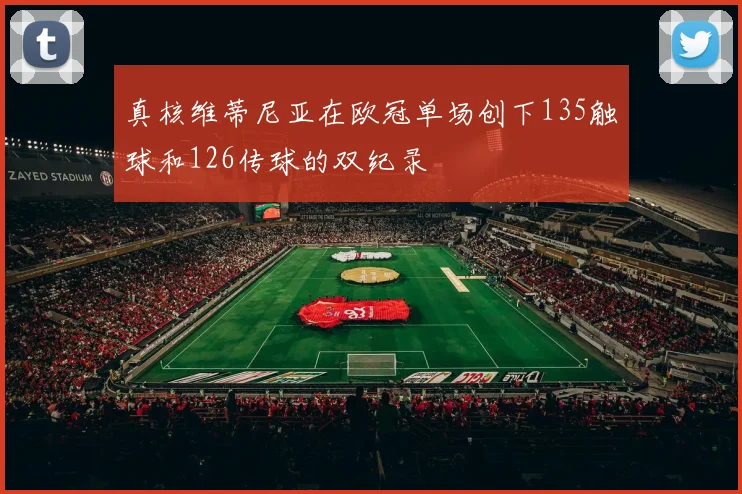 真核维蒂尼亚在欧冠单场创下135触球和126传球的双纪录