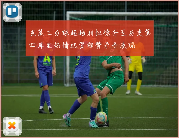 克莱三分球超越利拉德升至历史第四库里热情祝贺称赞杀手表现