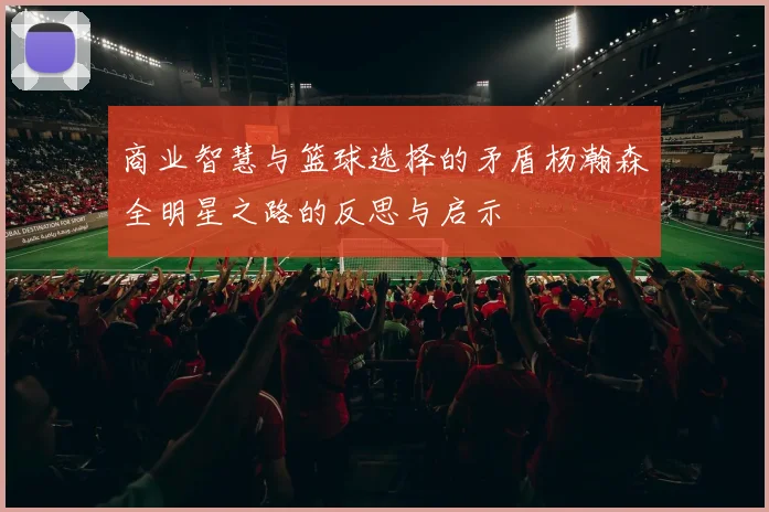 商业智慧与篮球选择的矛盾杨瀚森全明星之路的反思与启示