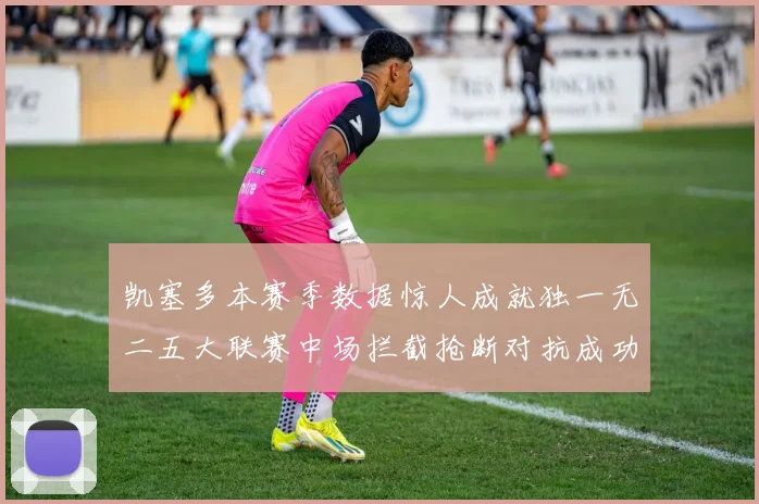 凯塞多本赛季数据惊人成就独一无二五大联赛中场拦截抢断对抗成功均超标