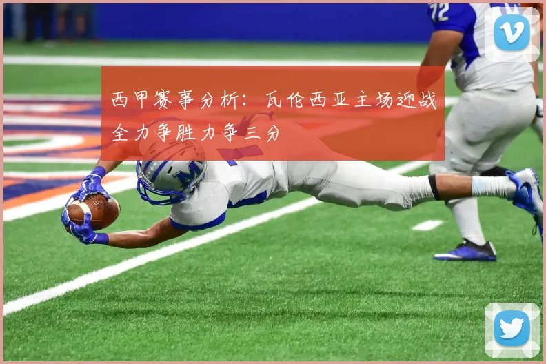 西甲赛事分析：瓦伦西亚主场迎战全力争胜力争三分