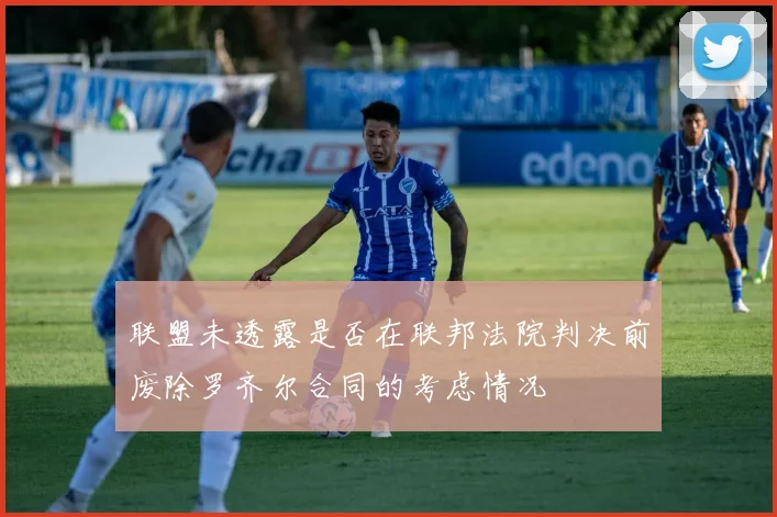 联盟未透露是否在联邦法院判决前废除罗齐尔合同的考虑情况