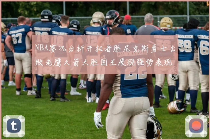 NBA赛况分析开拓者胜尼克斯勇士击败老鹰火箭大胜国王展现强势表现