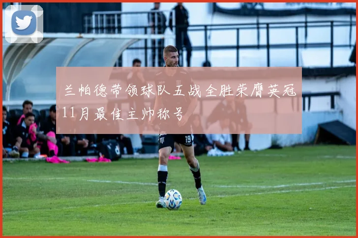 兰帕德带领球队五战全胜荣膺英冠11月最佳主帅称号