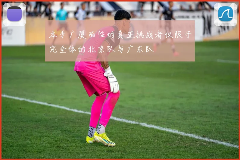 本季广厦面临的真正挑战者仅限于完全体的北京队与广东队