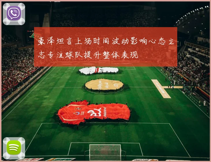 豪泽坦言上场时间波动影响心态立志专注球队提升整体表现
