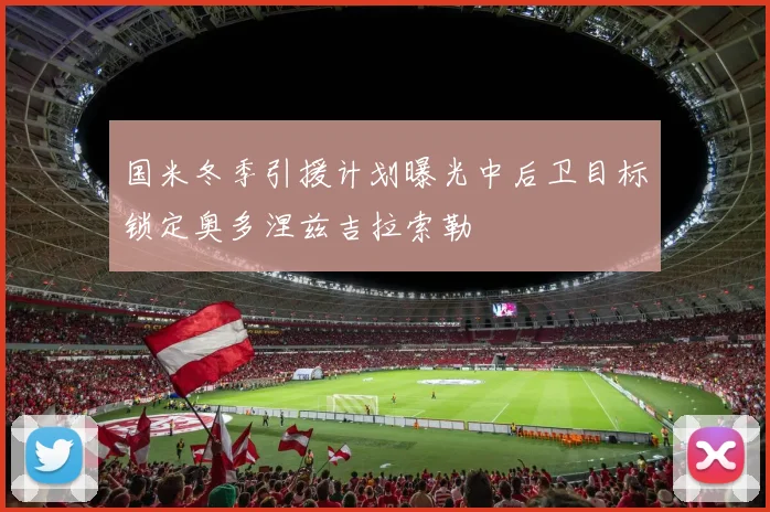 国米冬季引援计划曝光中后卫目标锁定奥多涅兹吉拉索勒